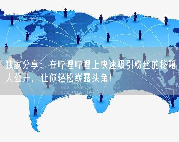 独家分享：在哔哩哔哩上快速吸引粉丝的秘籍大公开，让你轻松崭露